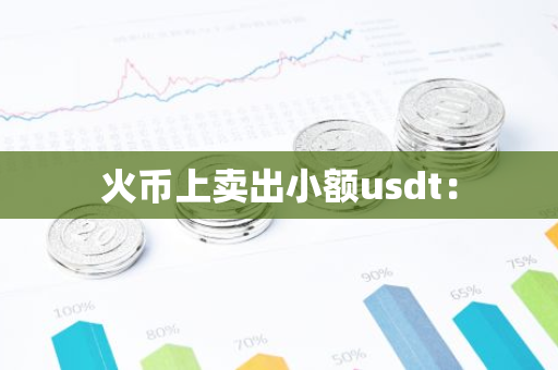火币上卖出小额usdt：-第1张图片-智财锋资讯网