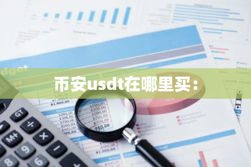 币安usdt在哪里买:-第1张图片-智财锋资讯网 币安usdt在哪里买:-第1张图片-智财锋资讯网