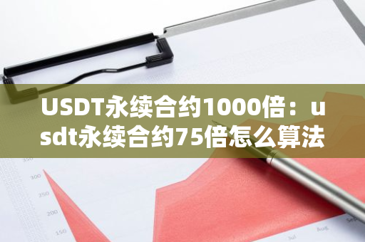USDT永续合约1000倍:usdt永续合约75倍怎么算法-第1张图片-智财锋资讯网 USDT永续合约1000倍:usdt永续合约75倍怎么算法-第1张图片-智财锋资讯网
