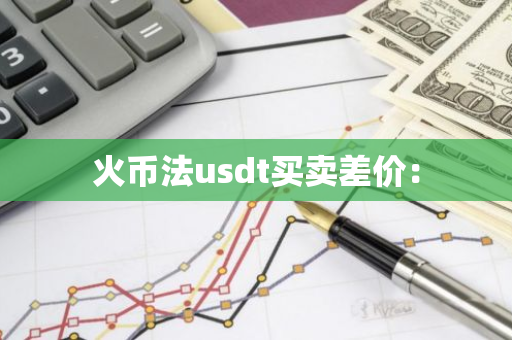 火币法usdt买卖差价:-第1张图片-智财锋资讯网 火币法usdt买卖差价:-第1张图片-智财锋资讯网