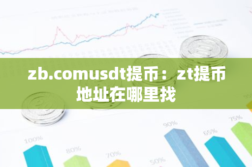 zb.comusdt提币:zt提币地址在哪里找-第1张图片-智财锋资讯网 zb.comusdt提币:zt提币地址在哪里找-第1张图片-智财锋资讯网