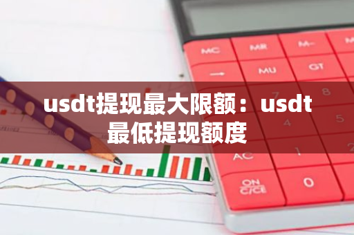 usdt提现最大限额:usdt最低提现额度-第1张图片-智财锋资讯网 usdt提现最大限额:usdt最低提现额度-第1张图片-智财锋资讯网