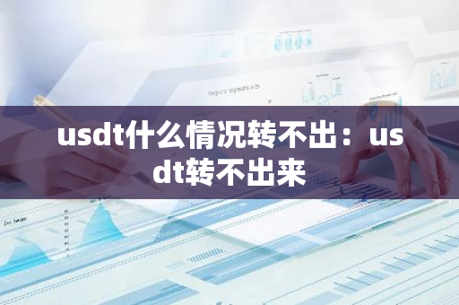 usdt什么情况转不出：usdt转不出来