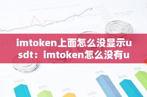 imtoken上面怎么没显示usdt：imtoken怎么没有usdt