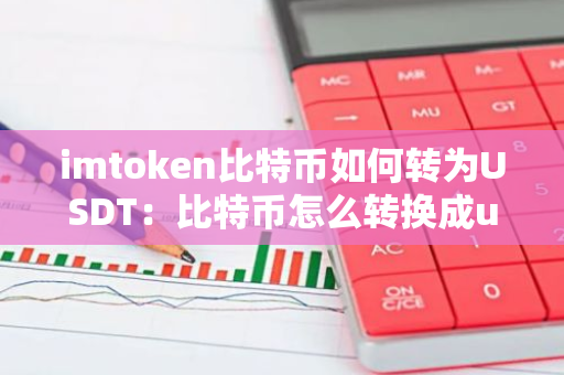 imtoken比特币如何转为USDT：比特币怎么转换成usdt-第1张图片-智财锋资讯网