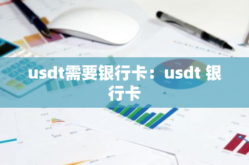 usdt需要银行卡：usdt 银行卡-第1张图片-智财锋资讯网