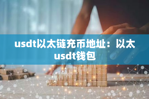 usdt以太链充币地址：以太usdt钱包