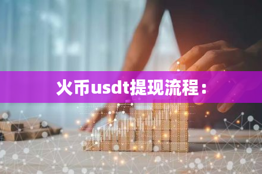 火币usdt提现流程：