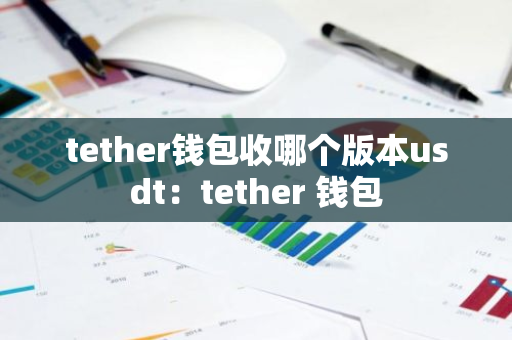 tether钱包收哪个版本usdt：tether 钱包