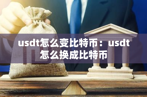 usdt怎么变比特币：usdt怎么换成比特币-第1张图片-智财锋资讯网