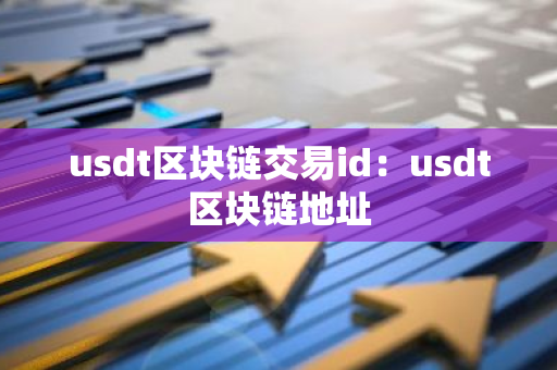 usdt区块链交易id:usdt区块链地址-第1张图片-智财锋资讯网 usdt区块链交易id:usdt区块链地址-第1张图片-智财锋资讯网
