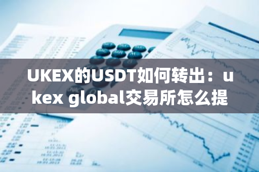 UKEX的USDT如何转出：ukex global交易所怎么提现