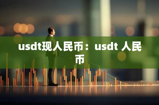 usdt现人民币：usdt 人民币-第1张图片-智财锋资讯网