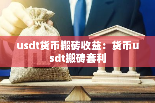 usdt货币搬砖收益：货币usdt搬砖套利-第1张图片-智财锋资讯网