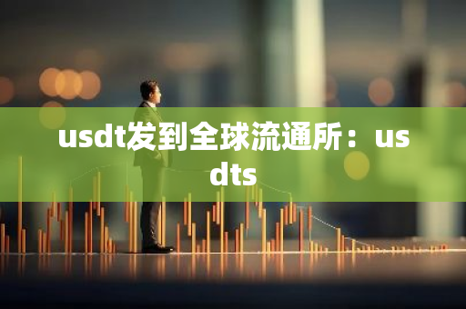 usdt发到全球流通所：usdts-第1张图片-智财锋资讯网