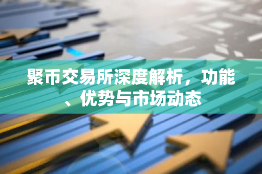 聚币交易所深度解析,功能、优势与市场动态-第1张图片-智财锋资讯网 聚币交易所深度解析,功能、优势与市场动态-第1张图片-智财锋资讯网