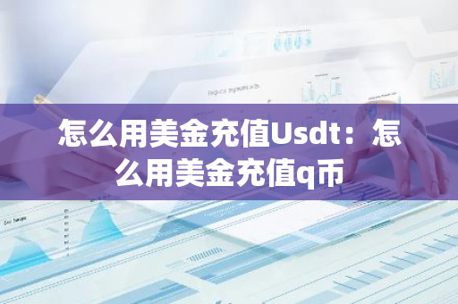 怎么用美金充值Usdt：怎么用美金充值q币