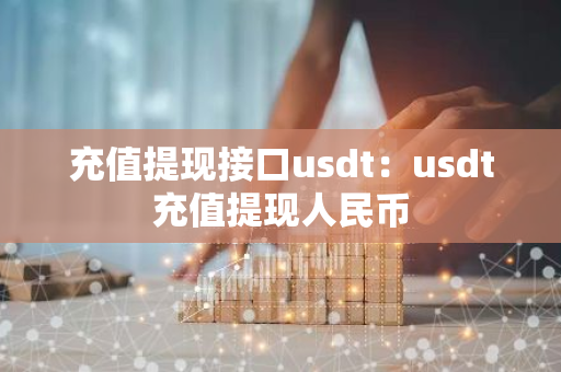 充值提现接口usdt：usdt充值提现人民币-第1张图片-智财锋资讯网