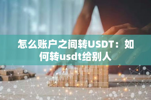 怎么账户之间转USDT：如何转usdt给别人-第1张图片-智财锋资讯网