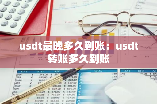 usdt最晚多久到账：usdt转账多久到账-第1张图片-智财锋资讯网