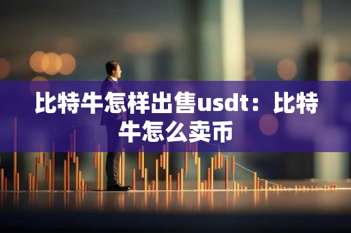 比特牛怎样出售usdt：比特牛怎么卖币