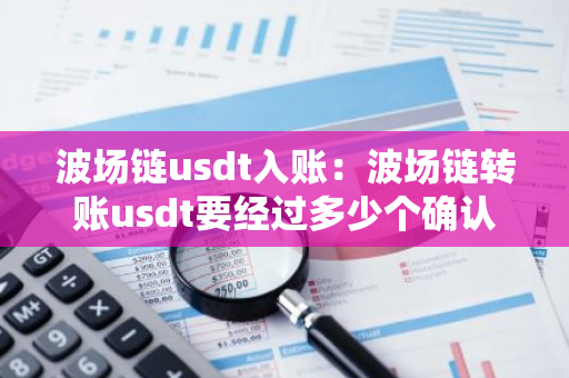 波场链usdt入账：波场链转账usdt要经过多少个确认-第1张图片-智财锋资讯网