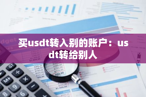 买usdt转入别的账户：usdt转给别人-第1张图片-智财锋资讯网