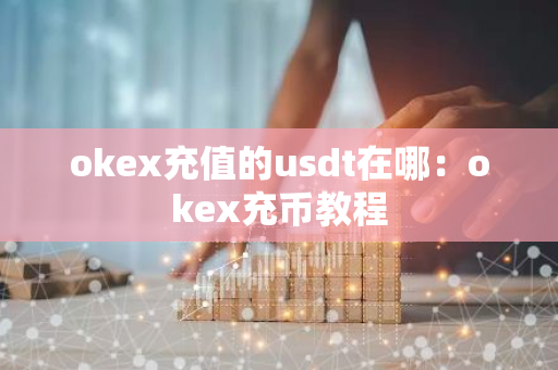 okex充值的usdt在哪：okex充币教程-第1张图片-智财锋资讯网