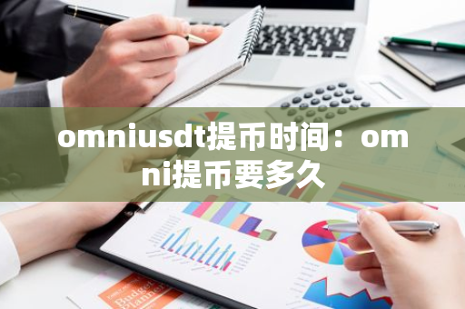 omniusdt提币时间：omni提币要多久-第1张图片-智财锋资讯网