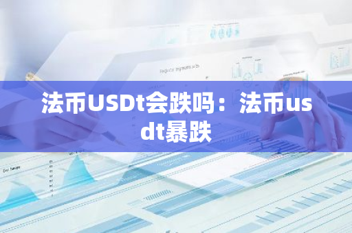 法币USDt会跌吗：法币usdt暴跌