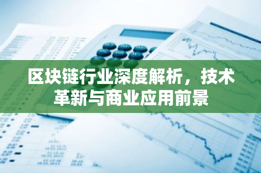 区块链行业深度解析，技术革新与商业应用前景