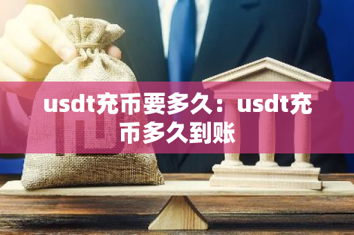usdt充币要多久:usdt充币多久到账-第1张图片-智财锋资讯网 usdt充币要多久:usdt充币多久到账-第1张图片-智财锋资讯网