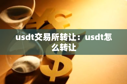 usdt交易所转让：usdt怎么转让-第1张图片-智财锋资讯网