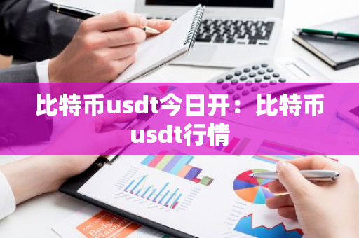 比特币usdt今日开：比特币usdt行情-第1张图片-智财锋资讯网