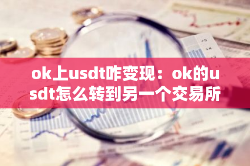 ok上usdt咋变现：ok的usdt怎么转到另一个交易所