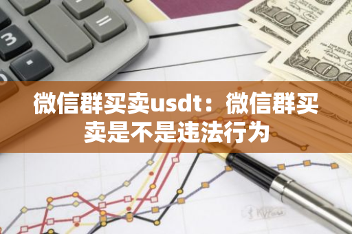 微信群买卖usdt：微信群买卖是不是违法行为