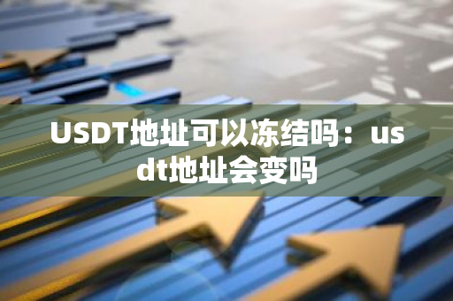 USDT地址可以冻结吗：usdt地址会变吗