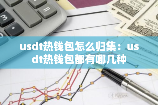 usdt热钱包怎么归集：usdt热钱包都有哪几种