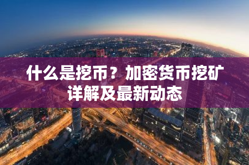 什么是挖币？加密货币挖矿详解及最新动态-第1张图片-智财锋资讯网