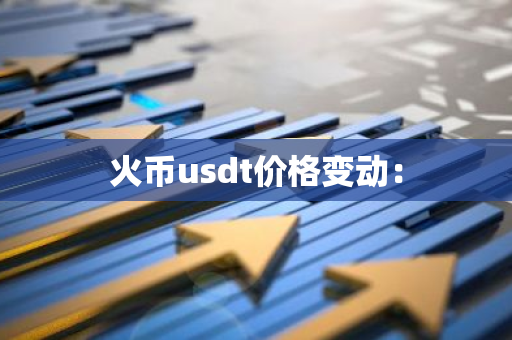 火币usdt价格变动：-第1张图片-智财锋资讯网