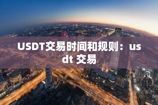 USDT交易时间和规则：usdt 交易-第1张图片-智财锋资讯网