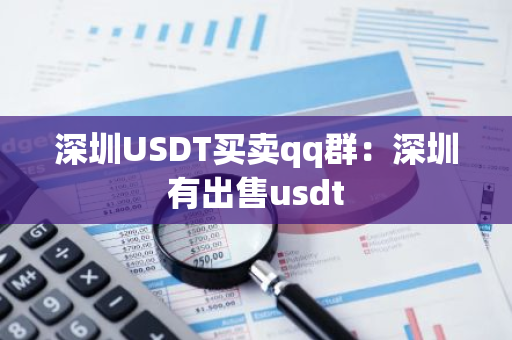 深圳USDT买卖qq群：深圳有出售usdt