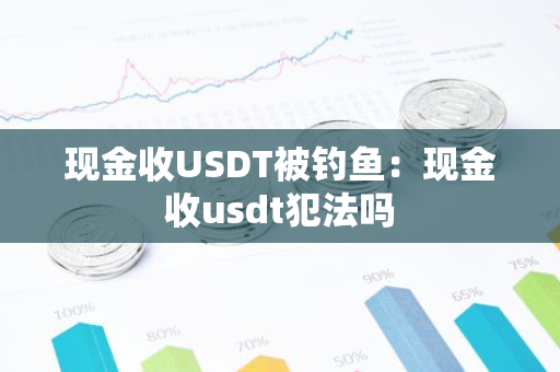 现金收USDT被钓鱼：现金收usdt犯法吗