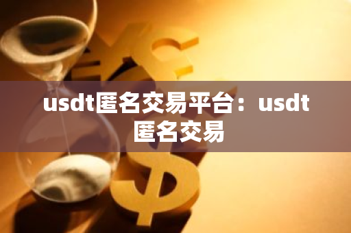 usdt匿名交易平台：usdt 匿名交易-第1张图片-智财锋资讯网