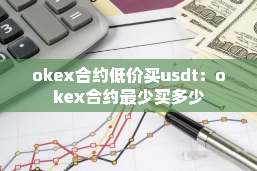 okex合约低价买usdt：okex合约最少买多少-第1张图片-智财锋资讯网