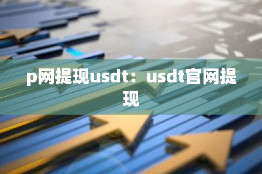p网提现usdt：usdt官网提现-第1张图片-智财锋资讯网
