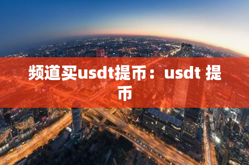 频道买usdt提币：usdt 提币-第1张图片-智财锋资讯网