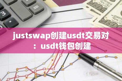 justswap创建usdt交易对：usdt钱包创建-第1张图片-智财锋资讯网