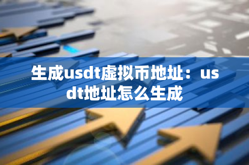 生成usdt虚拟币地址：usdt地址怎么生成-第1张图片-智财锋资讯网