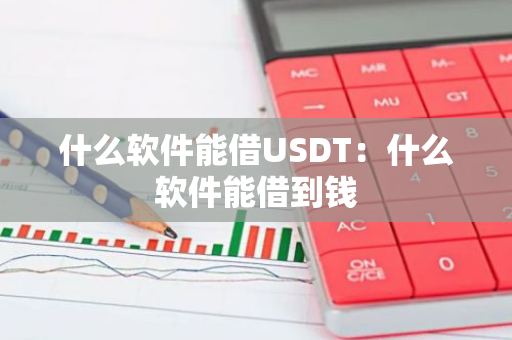 什么软件能借USDT：什么软件能借到钱-第1张图片-智财锋资讯网